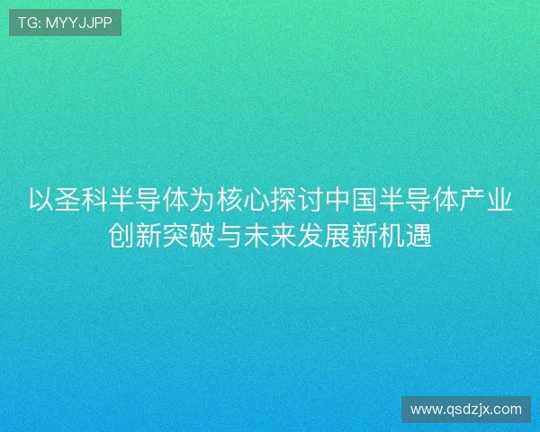 以圣科半导体为核心探讨中国半导体产业创新突破与未来发展新机遇